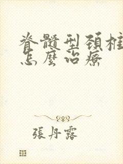 脊髓型颈椎问题怎么治疗