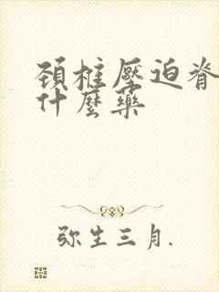 颈椎压迫脊髓用什么药