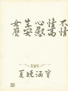 女生心情不好怎么安慰高情商