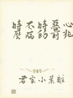 时不时恶心是什么病的前兆