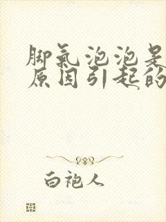 脚气泡泡是什么原因引起的