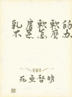 乳房软软的奶水不足怎么办