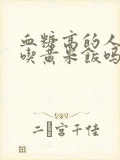 血糖高的人可以吃黄米饭吗