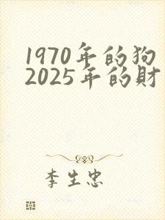 1970年的狗2025年的财运怎么样