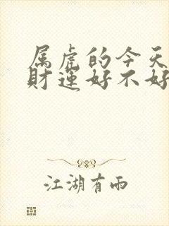 属虎的今天的偏财运好不好