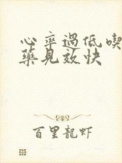 心率过低吃什么药见效快