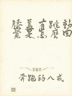 膝盖有跳动的感觉是怎么回事