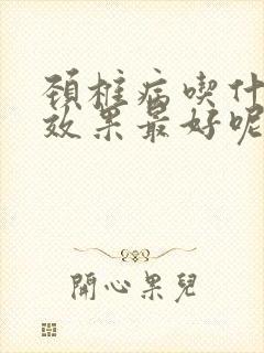 颈椎病吃什么药效果最好呢