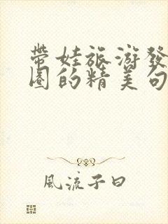 带娃旅游发朋友圈的精美句子