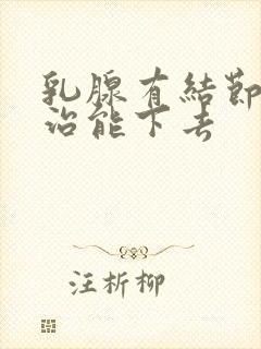 乳腺有结节怎么治能下去