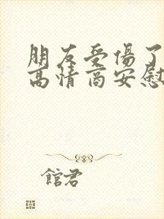 朋友受伤了怎么高情商安慰