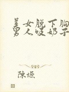 美女脱下胸罩让男人吸奶子