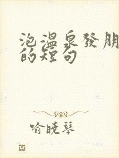 泡温泉发朋友圈的短句