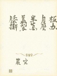 膝盖半月板后角撕裂怎么办