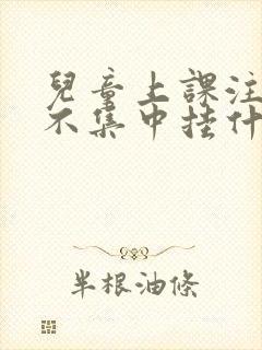 儿童上课注意力不集中挂什么科