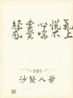 经常心慌气短,感觉喘不上气来,是咋回事封面