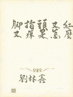 脚指头又红又肿又痒是怎么回事