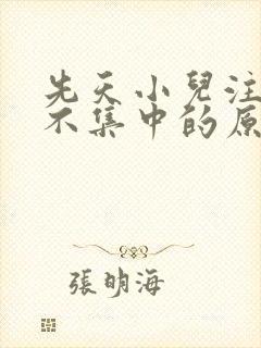 先天小儿注意力不集中的原因封面