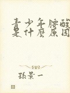 青少年腰酸背疼是什么原因