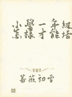 小学一年级学生怎样才能培养好