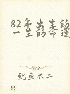 82年出生的人一生的命运如何