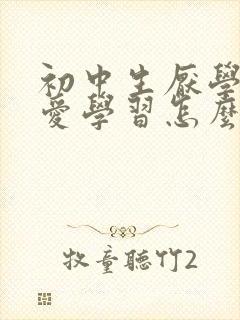 初中生厌学,不爱学习怎么办