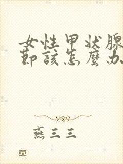 女性甲状腺有结节该怎么办