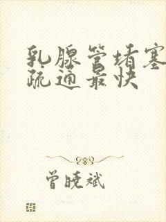 乳腺管堵塞怎么疏通最快