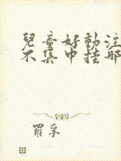 儿童好动注意力不集中挂哪一科封面