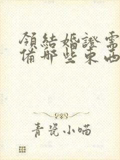 领结婚证需要准备哪些东西