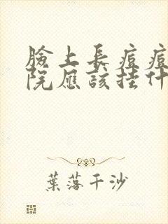 脸上长痘痘去医院应该挂什么科封面