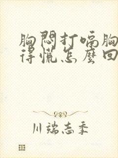 胸闷打嗝胸口堵得慌怎么回事