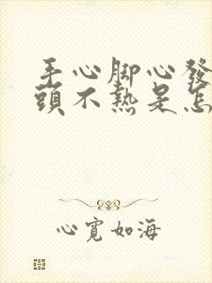 手心脚心发热额头不热是怎么回事