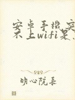 安卓手机突然连不上wifi是怎么回事