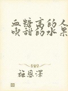 血糖高的人可以吃甜的水果吗