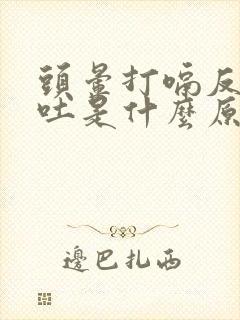 头晕打嗝反胃想吐是什么原因