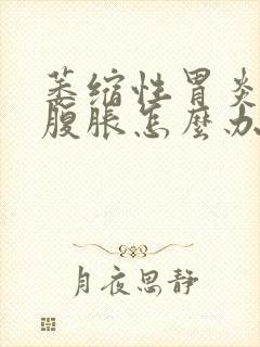 萎缩性胃炎老是腹胀怎么办