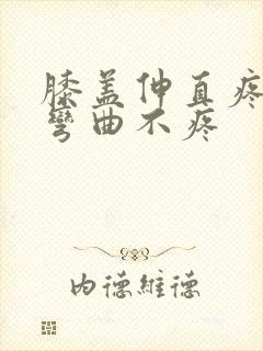 膝盖伸直疼痛,弯曲不疼