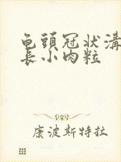 龟头冠状沟上面长小肉粒