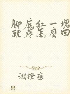 脚底红一块走路就疼怎么回事