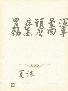 胃疼头晕浑身没劲怎么回事