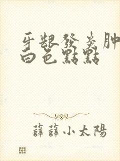 牙龈发炎肿痛有白色点点