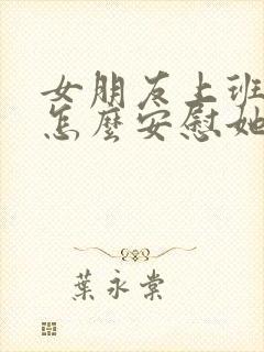 女朋友上班很累怎么安慰她