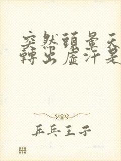 突然头晕天旋地转出虚汗是怎么回事