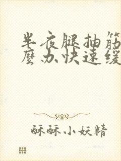 半夜腿抽筋了怎么办快速缓解