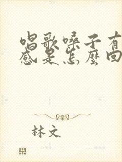 唱歌嗓子有异物感是怎么回事