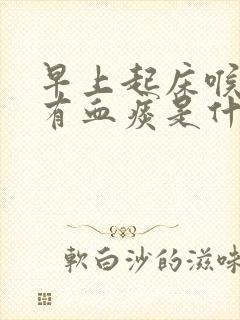 早上起床喉咙干有血痰是什么原因