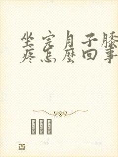 坐完月子膝盖酸疼怎么回事封面