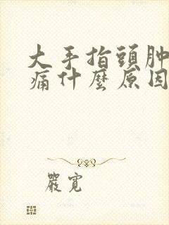 大手指头肿胀疼痛什么原因