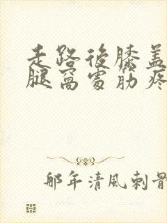 走路后膝盖后面腿窝处筋疼